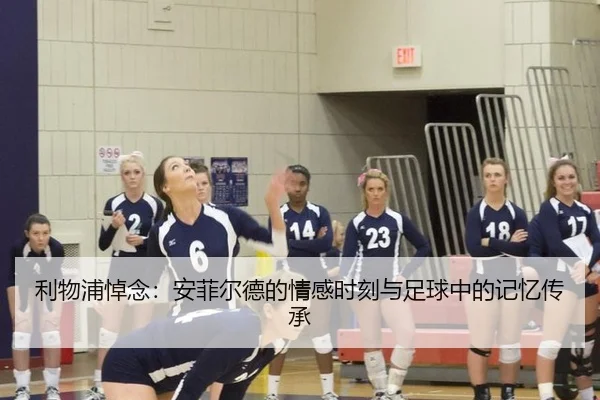利物浦悼念：安菲尔德的情感时刻与足球中的记忆传承